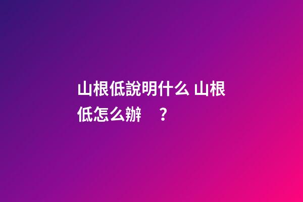 山根低說明什么 山根低怎么辦？
